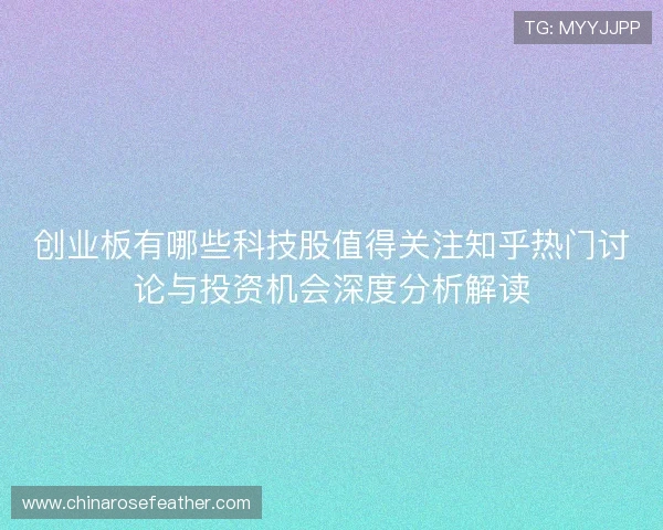 创业板有哪些科技股值得关注知乎热门讨论与投资机会深度分析解读